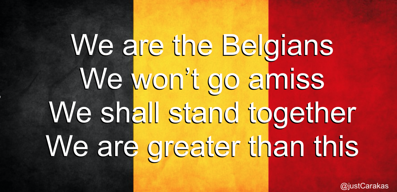 We are the Belgians. We won’t go amiss. We shall stand together. We are greater than this.